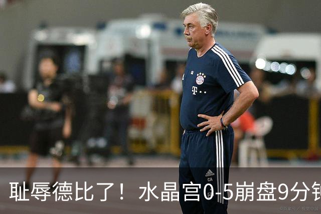 耻辱德比了!水晶宫0-5崩盘9分钟丢3球,主帅公开道歉满脸羞愧!